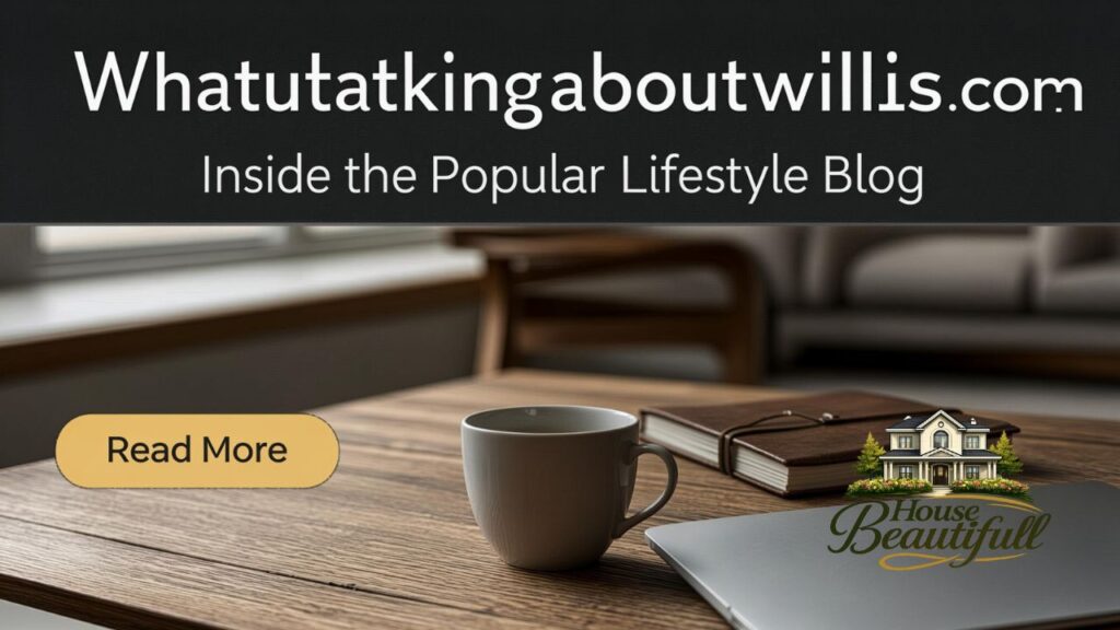 Whatutalkingboutwillis com: Inside the Popular Lifestyle Blog