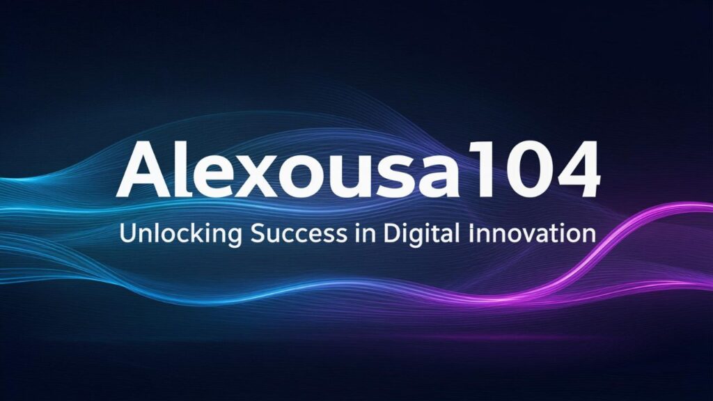 Alexousa104: Unlocking Success in Digital Innovation