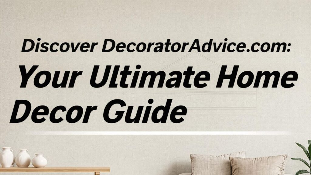 Discover DecoratorAdvice.com: Your Ultimate Home Decor Guide