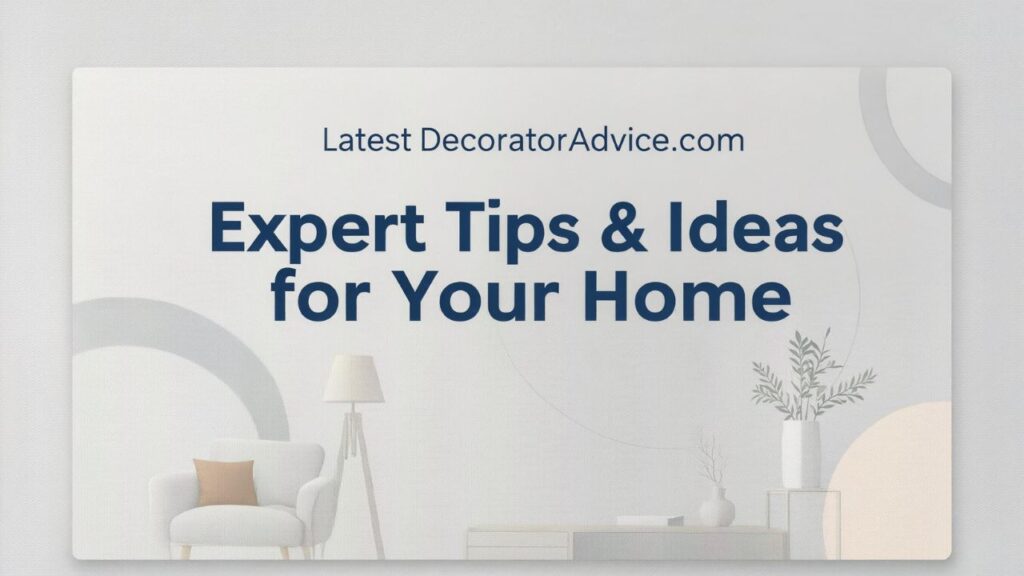 Latest DecoratorAdvice.com: Expert Tips & Ideas for Your Home