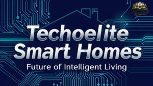 Techoelite Smart Homes: Future of Intelligent Living